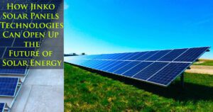 How Jinko Solar Panels Technologies Can Open Up the Future of Solar Energy